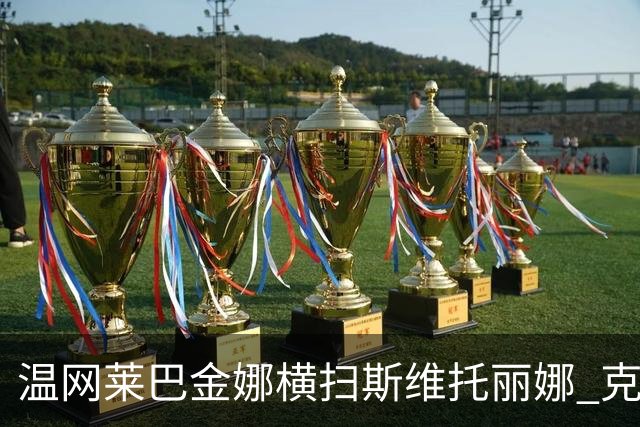 温网莱巴金娜横扫斯维托丽娜 克雷茨科娃首进4强